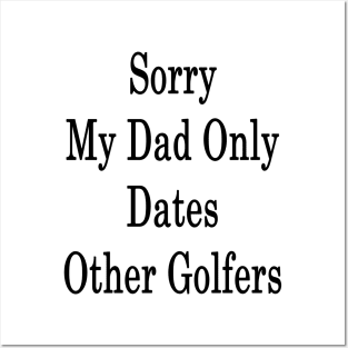 Sorry My Dad Only Dates Other Golfers Posters and Art